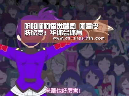 阴阳师阿香觉醒图 阿香皮肤欣赏:华体会体育(图1) 华体会体育