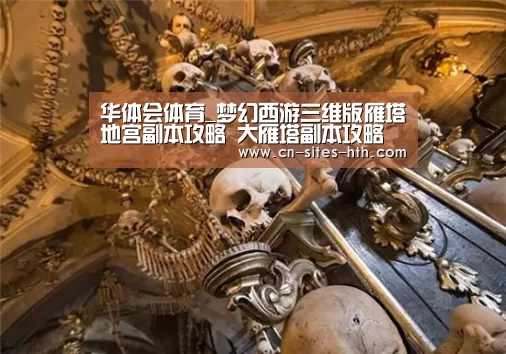 华体会体育_梦幻西游三维版雁塔地宫副本攻略 大雁塔副本攻略(图1) 华体会体育