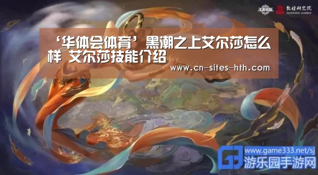 ‘华体会体育’黑潮之上艾尔莎怎么样 艾尔莎技能介绍(图1) 华体会体育