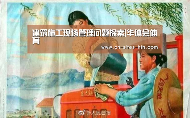 建筑施工现场管理问题探索|华体会体育(图4) 华体会体育