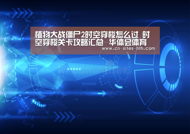 植物大战僵尸2时空穿梭怎么过 时空穿梭关卡攻略汇总-华体会体育(图3) 华体会体育