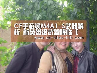 CF手游焕M4A1-S武器解析 新英雄级武器降临【华体会体育】(图1) 华体会体育