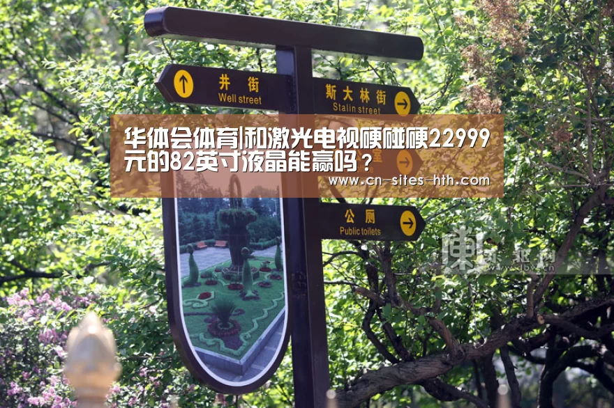华体会体育|和激光电视硬碰硬22999元的82英寸液晶能赢吗?(图1) 华体会体育