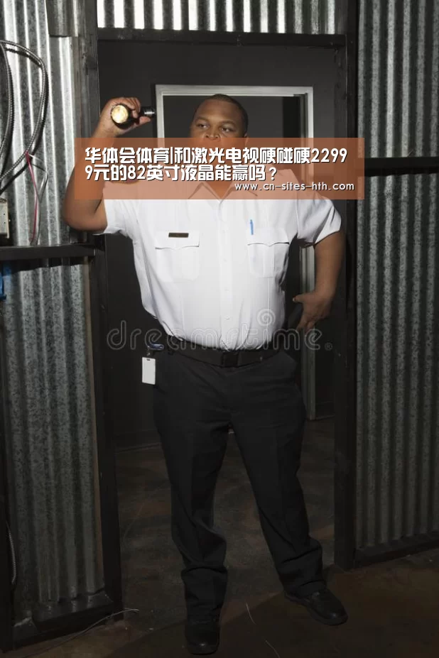 华体会体育|和激光电视硬碰硬22999元的82英寸液晶能赢吗?(图3) 华体会体育