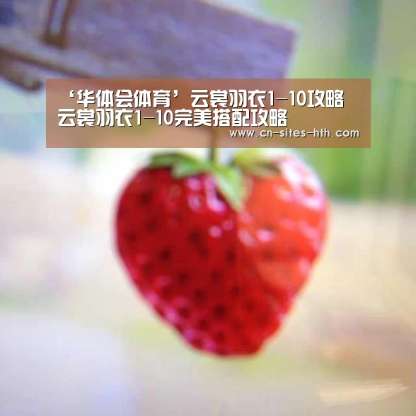 ‘华体会体育’云裳羽衣1-10攻略 云裳羽衣1-10完美搭配攻略(图1) 华体会体育
