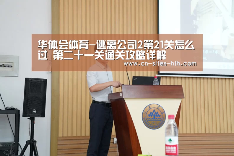 华体会体育-逃离公司2第21关怎么过 第二十一关通关攻略详解(图1) 华体会体育