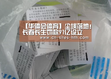 【华体会体育】尘埃落地!长春长生罚款91亿设立问题疫苗专项赔偿金(图1) 华体会体育
