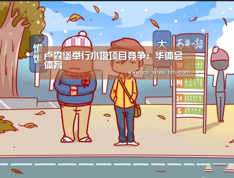 卢森堡举行水塔项目竞争:华体会体育(图1) 华体会体育