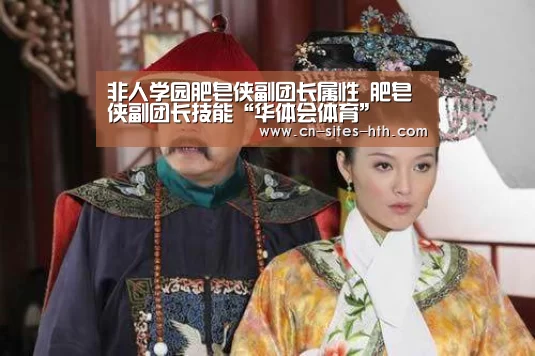 非人学园肥皂侠副团长属性 肥皂侠副团长技能“华体会体育”(图3) 华体会体育