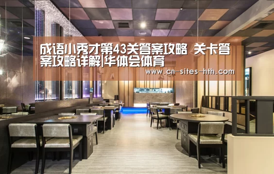 成语小秀才第43关答案攻略 关卡答案攻略详解|华体会体育(图2) 华体会体育