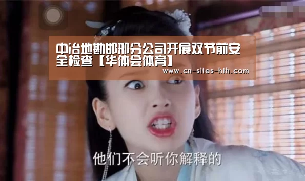 中冶地勘邯邢分公司开展双节前安全检查【华体会体育】(图4) 华体会体育