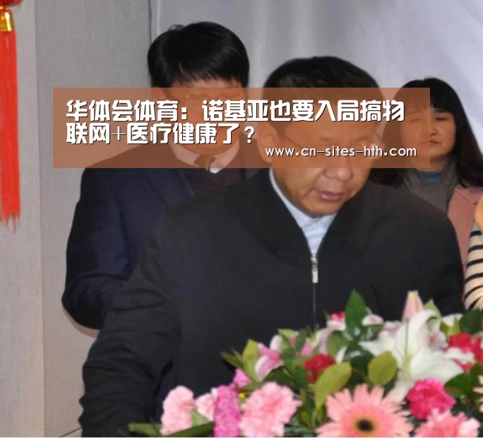 华体会体育:诺基亚也要入局搞物联网+医疗健康了?(图2) 华体会体育